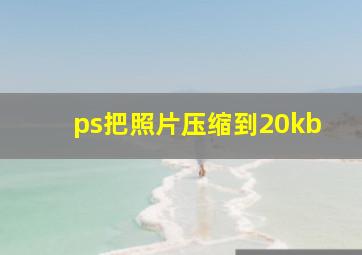 ps把照片压缩到20kb