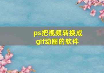 ps把视频转换成gif动图的软件