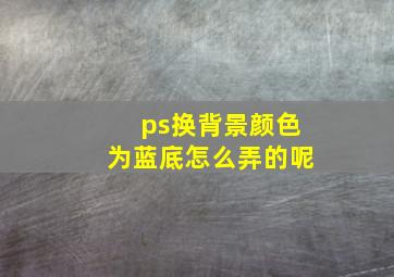 ps换背景颜色为蓝底怎么弄的呢