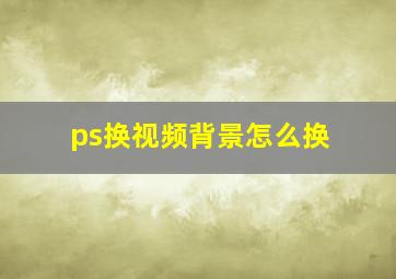 ps换视频背景怎么换