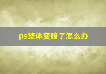 ps整体变暗了怎么办