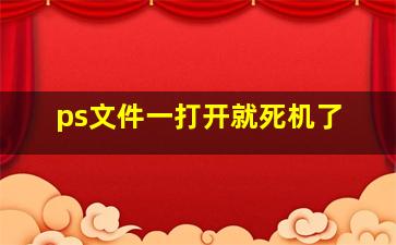 ps文件一打开就死机了