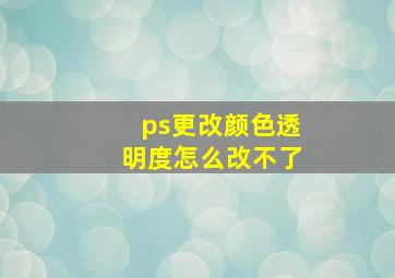 ps更改颜色透明度怎么改不了