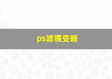 ps滤镜变暗