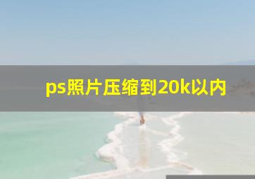 ps照片压缩到20k以内