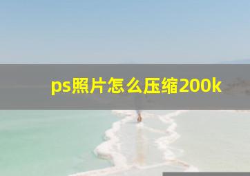 ps照片怎么压缩200k