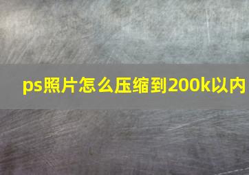 ps照片怎么压缩到200k以内