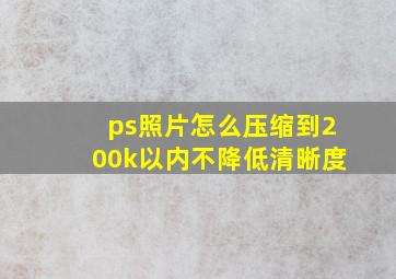 ps照片怎么压缩到200k以内不降低清晰度