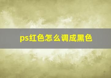 ps红色怎么调成黑色