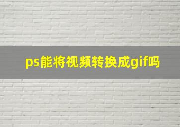 ps能将视频转换成gif吗