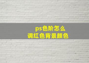 ps色阶怎么调红色背景颜色