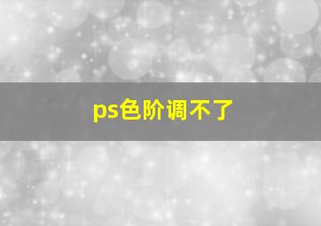 ps色阶调不了