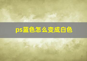 ps蓝色怎么变成白色