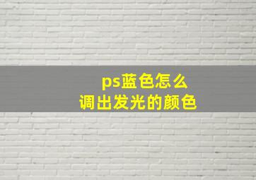 ps蓝色怎么调出发光的颜色