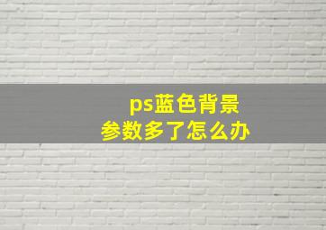 ps蓝色背景参数多了怎么办