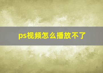 ps视频怎么播放不了