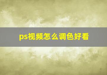 ps视频怎么调色好看