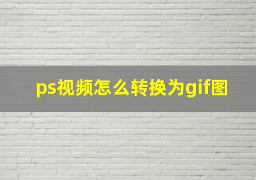 ps视频怎么转换为gif图