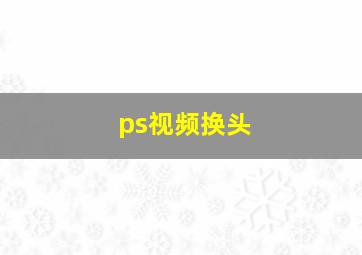 ps视频换头