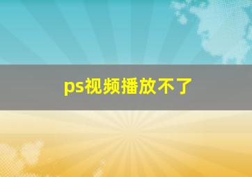 ps视频播放不了