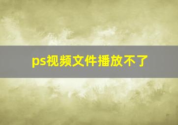 ps视频文件播放不了