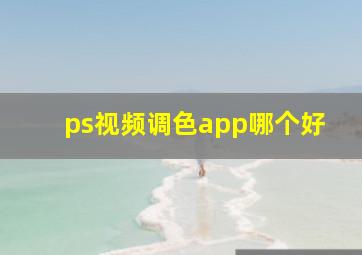 ps视频调色app哪个好