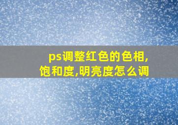 ps调整红色的色相,饱和度,明亮度怎么调