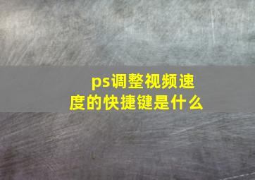 ps调整视频速度的快捷键是什么