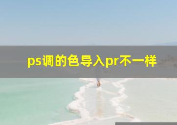 ps调的色导入pr不一样