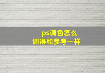 ps调色怎么调得和参考一样