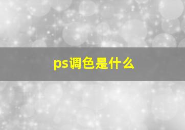 ps调色是什么