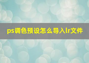 ps调色预设怎么导入lr文件