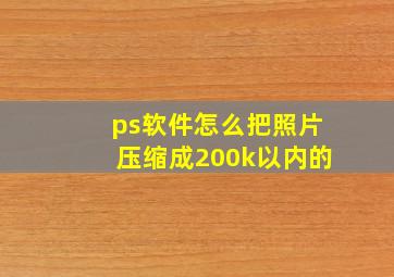 ps软件怎么把照片压缩成200k以内的