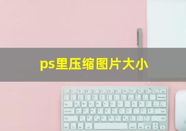 ps里压缩图片大小