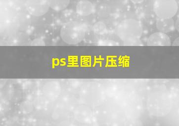 ps里图片压缩