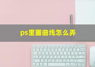 ps里画曲线怎么弄