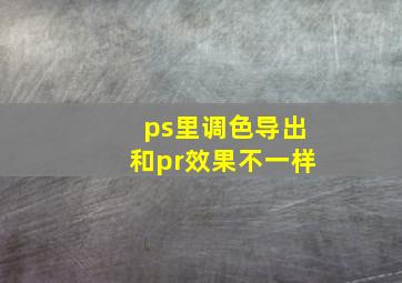 ps里调色导出和pr效果不一样