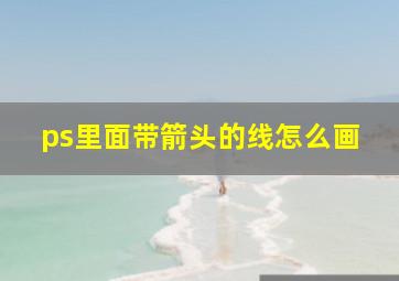 ps里面带箭头的线怎么画