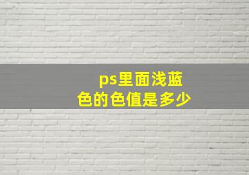 ps里面浅蓝色的色值是多少