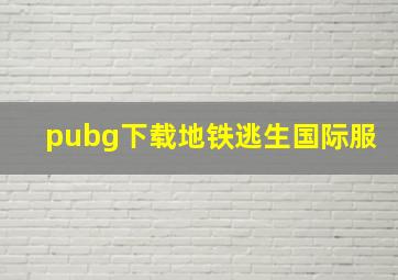 pubg下载地铁逃生国际服