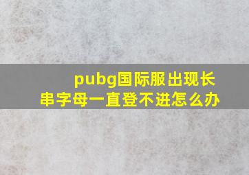 pubg国际服出现长串字母一直登不进怎么办