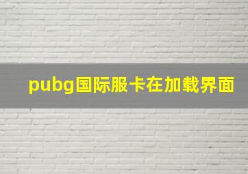 pubg国际服卡在加载界面