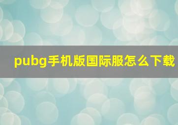 pubg手机版国际服怎么下载