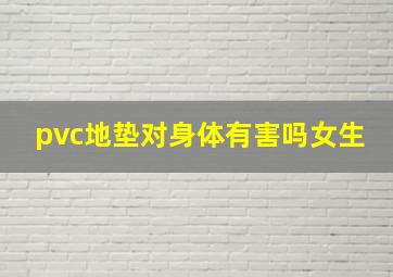 pvc地垫对身体有害吗女生