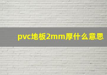 pvc地板2mm厚什么意思