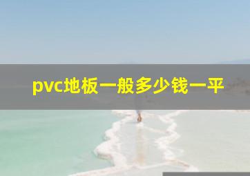 pvc地板一般多少钱一平