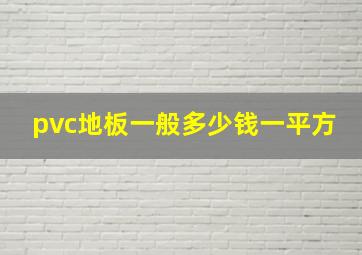 pvc地板一般多少钱一平方