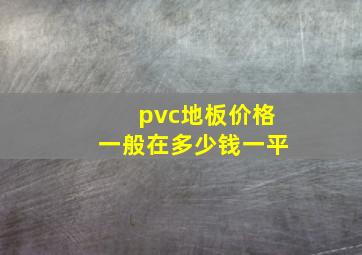 pvc地板价格一般在多少钱一平