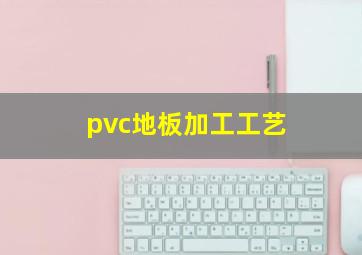 pvc地板加工工艺