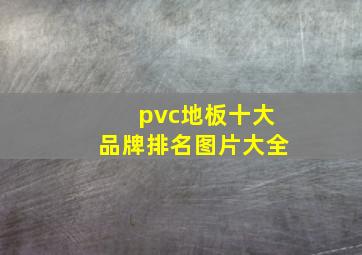 pvc地板十大品牌排名图片大全